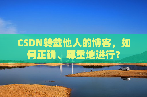 CSDN转载他人的博客，如何正确、尊重地进行？
